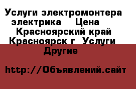 Услуги электромонтера (электрика) › Цена ­ 0 - Красноярский край, Красноярск г. Услуги » Другие   